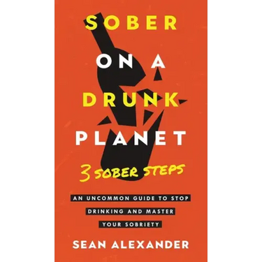 Sober On A Drunk Planet: 3 Sober Steps. An Uncommon Guide To Stop Drinking and Master Your Sobriety