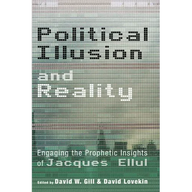 Political Illusion and Reality: Engaging the Prophetic Insights of Jacques Ellul