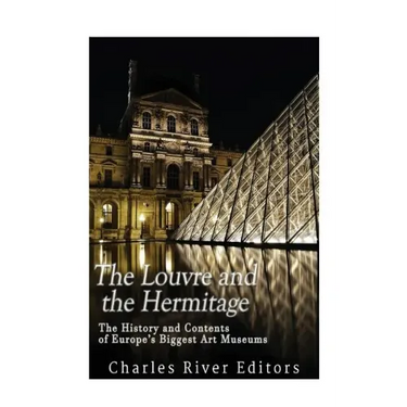 The Louvre and the Hermitage: The History and Contents of Europe's Biggest Art Museums