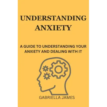 Understanding Anxiety: A Guide to Understanding Your Anxiety and Dealing With It