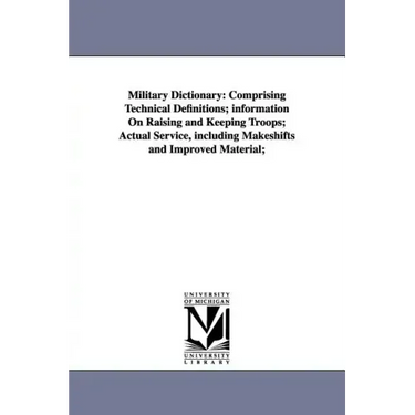 Military Dictionary: Comprising Technical Definitions; information On Raising and Keeping Troops; Actual Service, including Makeshifts and