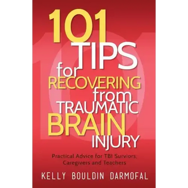 101 Tips for Recovering from Traumatic Brain Injury: Practical Advice for TBI Survivors, Caregivers, and Teachers