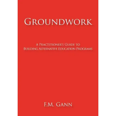 Groundwork: A Practitioner's Guide to Building Alternative Education Programs