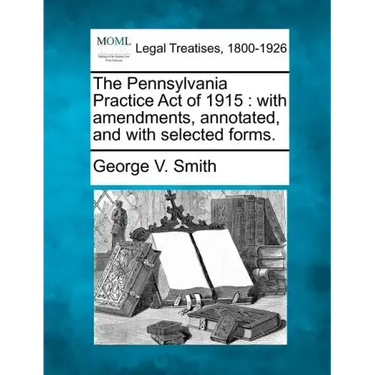 The Pennsylvania Practice Act of 1915: With Amendments, Annotated, and with Selected Forms.