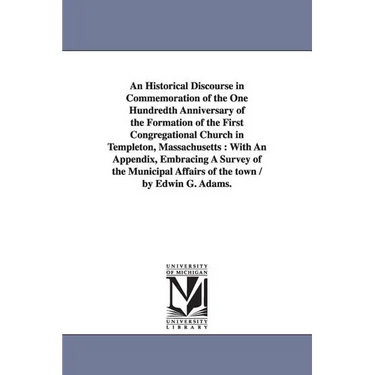 An Historical Discourse in Commemoration of the One Hundredth Anniversary of the Formation of the First Congregational Church in Templeton, Massachuse