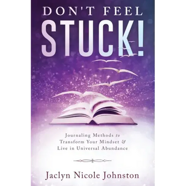 Don't Feel Stuck!: Journaling Methods to Transform Your Mindset & Live in Universal Abundance