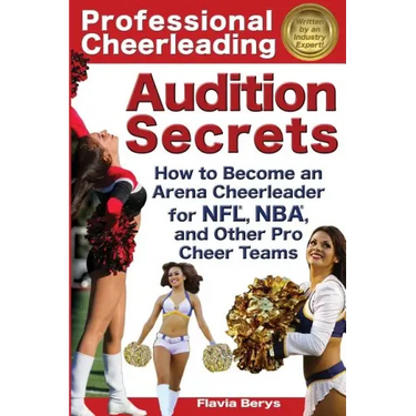 Professional Cheerleading Audition Secrets: How To Become an Arena Cheerleader for NFL(R), NBA(R), and Other Pro Cheer Teams