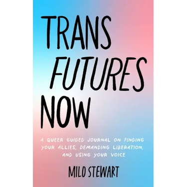 Trans Futures Now: A Queer Guided Journal on Finding Your Allies, Demanding Liberation, and Using Your Voice (Finding Yourself; Fighting Transphobia a