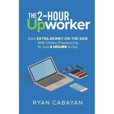 Two-Hour Upworker: Earn Extra Money on the Side with Online Freelancing in Just 2 Hours a Day
