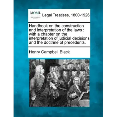 Handbook on the construction and interpretation of the laws: with a chapter on the interpretation of judicial decisions and the doctrine of precedents