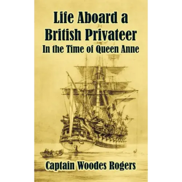 Life Aboard a British Privateer: In the Time of Queen Anne