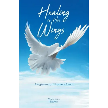 Healing in His Wings: Forgiveness, It's Your Choice