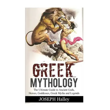 Greek Mythology: The Ultimate Guide to Ancient Gods, Heroes, Goddesses, Greek Myths and Legends