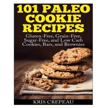 101 Paleo Cookie Recipes: Gluten-Free, Grain-Free, Sugar-Free, and Low Carb Cookies, Bars, and Brownies