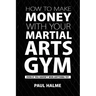 How To Make Money With Your Martial Arts Gym: Even If You Haven't Won Anything Yet
