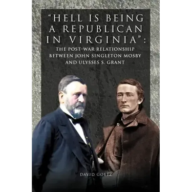 Hell Is Being Republican in Virginia: The Post-War Relationship Between John Singleton Mosby and Ulysses S. Grant