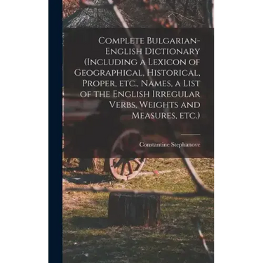 Complete Bulgarian-English Dictionary (including a Lexicon of Geographical, Historical, Proper, etc., Names, a List of the English Irregular Verbs, We