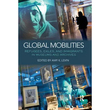 Global Mobilities: Refugees, Exiles, and Immigrants in Museums and Archives