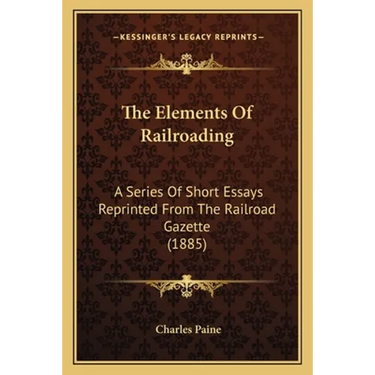The Elements of Railroading: A Series of Short Essays Reprinted from the Railroad Gazette (1885)