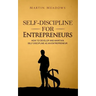 Self-Discipline for Entrepreneurs: How to Develop and Maintain Self-Discipline as an Entrepreneur
