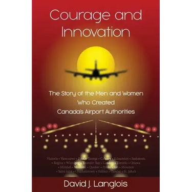 Courage and Innovation - The Story of the Men and Women Who Created Canada's Airport Authorities