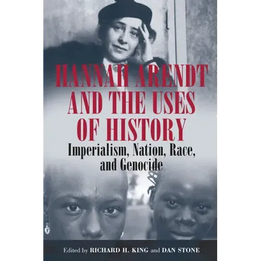 Hannah Arendt and the Uses of History: Imperialism, Nation, Race, and Genocide