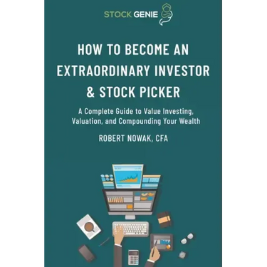 How to Become an Extraordinary Investor and Stock Picker: A Complete Guide to Value Investing, Valuation, and Compounding Your Wealth