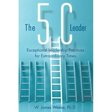 The 5C Leader: Exceptional Leadership Practices for Extraordinary Times