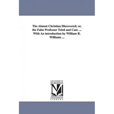 The Almost Christian Discovered; or, the False Professor Tried and Cast. ... With An introduction by William R. Williams ...