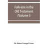 Folk-lore in the Old Testament; studies in comparative religion, legend and law (Volume I)