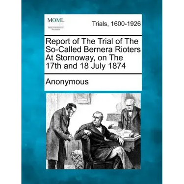 Report of the Trial of the So-Called Bernera Rioters at Stornoway, on the 17th and 18 July 1874