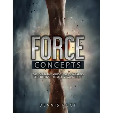 Force Concepts: The Definitive Guide for Separating Self-Defense From Criminal Action