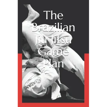 The Brazilian Jiu Jitsu Game Plan: How to develop a BJJ Game