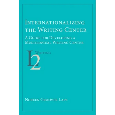 Internationalizing the Writing Center: A Guide for Developing a Multilingual Writing Center