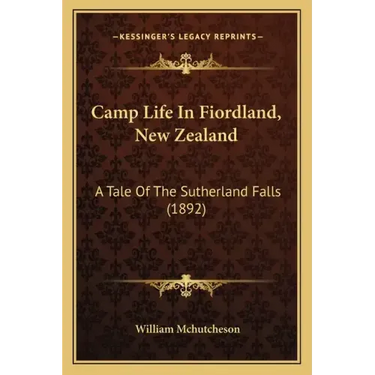 Camp Life In Fiordland, New Zealand: A Tale Of The Sutherland Falls (1892)