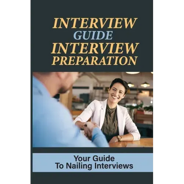 Interview Guide Interview Preparation: Your Guide To Nailing Interviews: Prepare Yourself For A Successful Interview