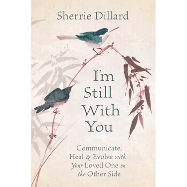 I'm Still with You: Communicate, Heal & Evolve with Your Loved One on the Other Side