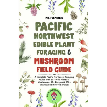 Pacific Northwest Edible Plant Foraging & Mushroom Field Guide: A Complete Pacific Northwest Foraging Guide with 50+ Wild Plants & Mushrooms,18+ Recip