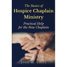 The Basics of Hospice Chaplain Ministry: Practical Help for the New Chaplain