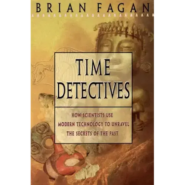 Time Detectives: How Archaeologist Use Technology to Recapture the Past