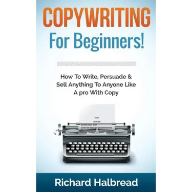 Copywriting: For Beginners! How To Write, Persuade & Sell Anything To Anyone Like A pro With Copy