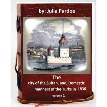 The city of the Sultan, and, Domestic manners of the Turks in 1836.( VOLUME 1 )