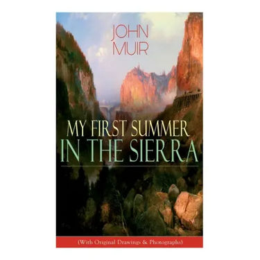 My First Summer in the Sierra (With Original Drawings & Photographs): Adventure Memoirs, Travel Sketches & Wilderness Studies