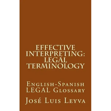 Effective Interpreting: Legal Terminology: English-Spanish LEGAL Glossary