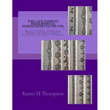 The Lace Samples from Ipswich, Massachusetts, 1789-1790: History, Patterns, and Working Diagrams for 22 Lace Samples Preserved at the Library of Congr