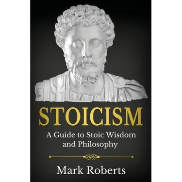 Stoicism: A Guide to Stoic Wisdom and Philosophy