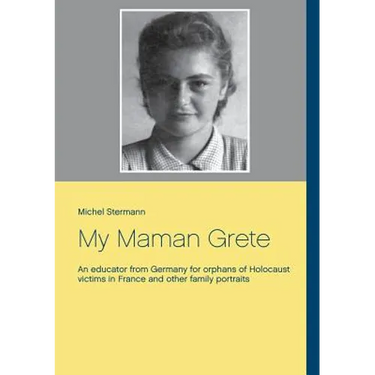 My Maman Grete: An educator from Germany for orphans of Holocaust victims in France and other family portraits