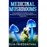 Medicinal Mushrooms: The COMPLETE GUIDE to Grow Psilocybin Mushrooms and Medicinal Properties
