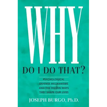 Why Do I Do That?: Psychological Defense Mechanisms and the Hidden Ways They Shape Our Lives