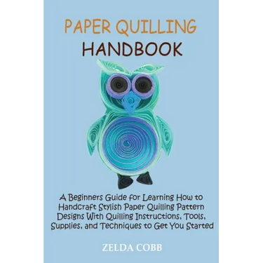 Paper Quilling Handbook: A Beginners Guide for Learning How to Handcraft Stylish Paper Quilling Pattern Designs With Quilling Instructions, Too